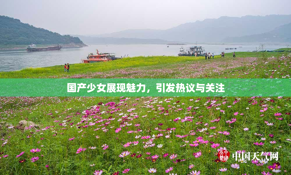 国产少女展现魅力，引发热议与关注