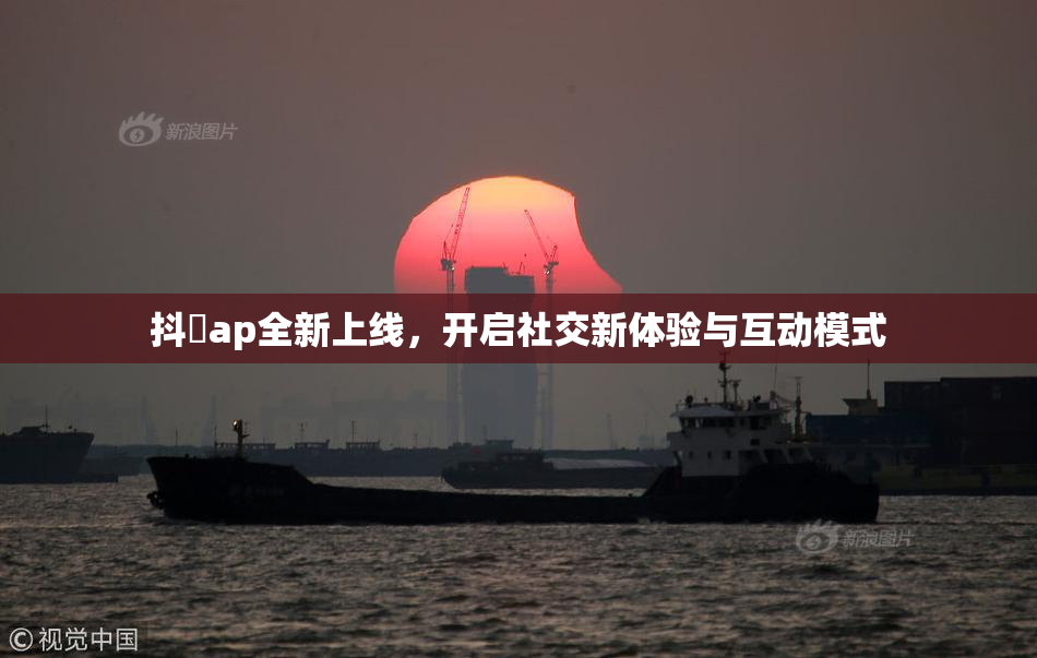 抖抈ap全新上线，开启社交新体验与互动模式