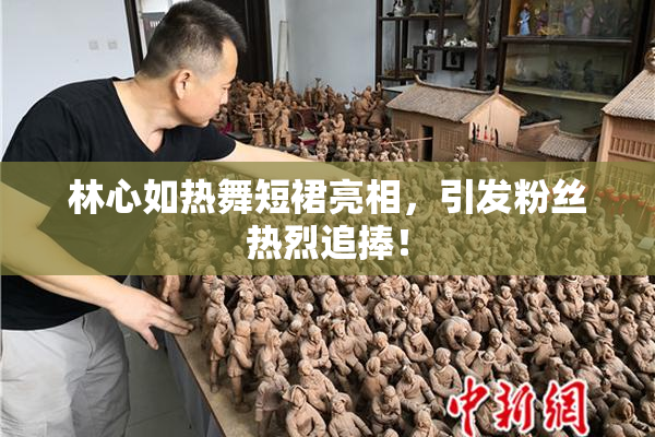 林心如热舞短裙亮相，引发粉丝热烈追捧！