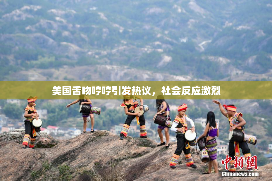 美国舌吻哼哼引发热议，社会反应激烈