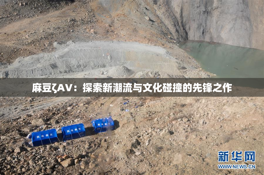 麻豆ζAV：探索新潮流与文化碰撞的先锋之作