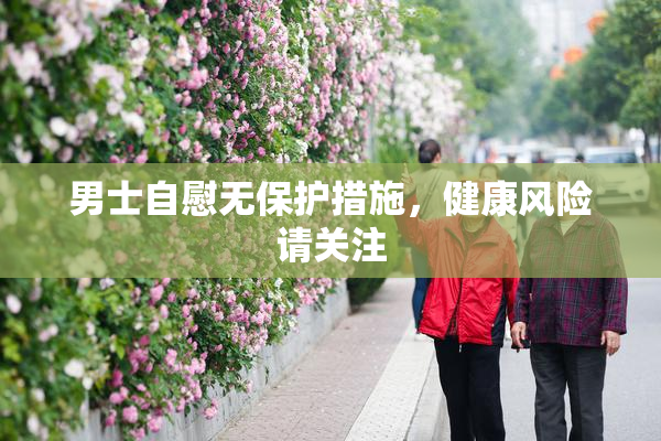 男士自慰无保护措施，健康风险请关注
