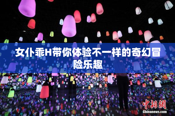 女仆乖H带你体验不一样的奇幻冒险乐趣