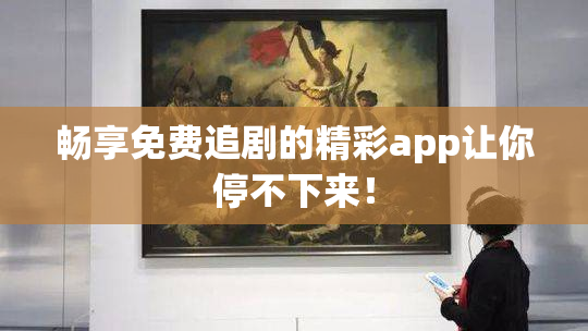 畅享免费追剧的精彩app让你停不下来！