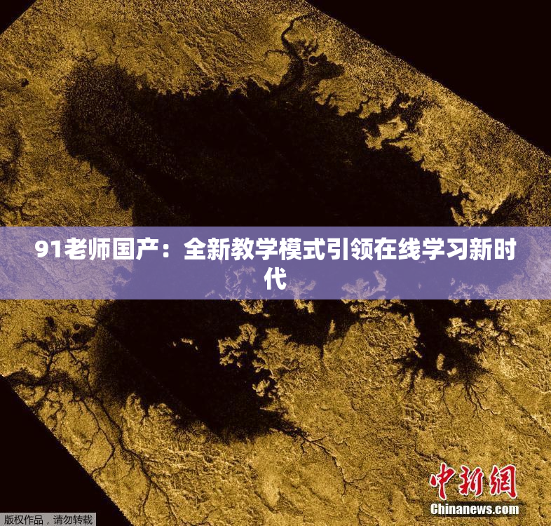 91老师国产：全新教学模式引领在线学习新时代