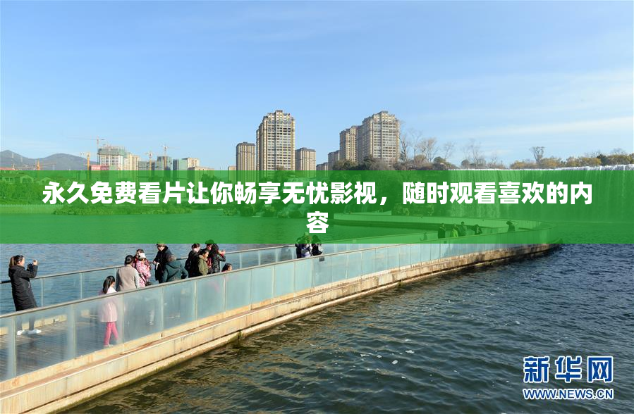 永久免费看片让你畅享无忧影视，随时观看喜欢的内容