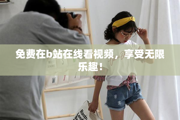 免费在b站在线看视频，享受无限乐趣！