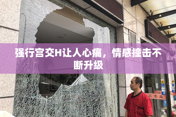 强行宫交H让人心痛，情感撞击不断升级