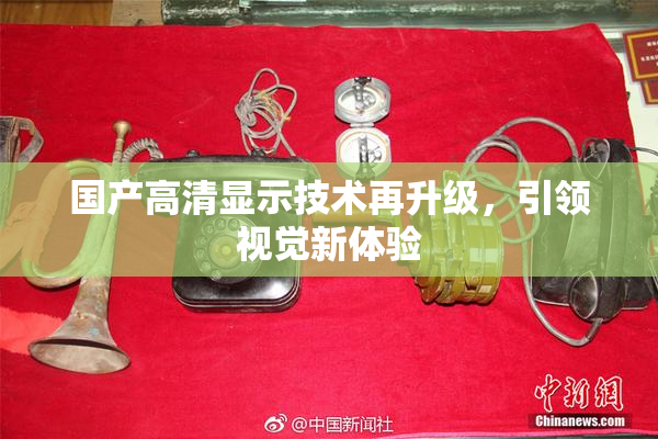 国产高清显示技术再升级，引领视觉新体验