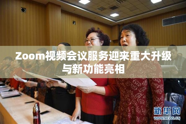 Zoom视频会议服务迎来重大升级与新功能亮相