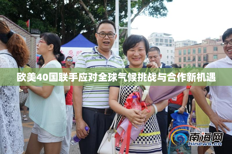 欧美40国联手应对全球气候挑战与合作新机遇