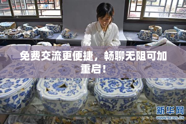 免费交流更便捷，畅聊无阻可加重启！