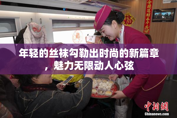 年轻的丝袜勾勒出时尚的新篇章，魅力无限动人心弦