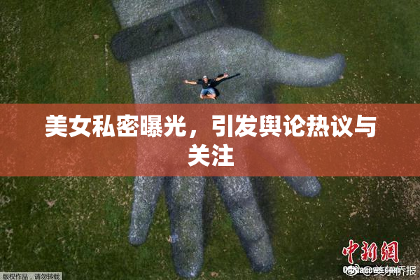 美女私密曝光，引发舆论热议与关注