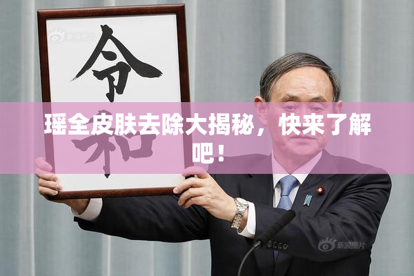 瑶全皮肤去除大揭秘，快来了解吧！