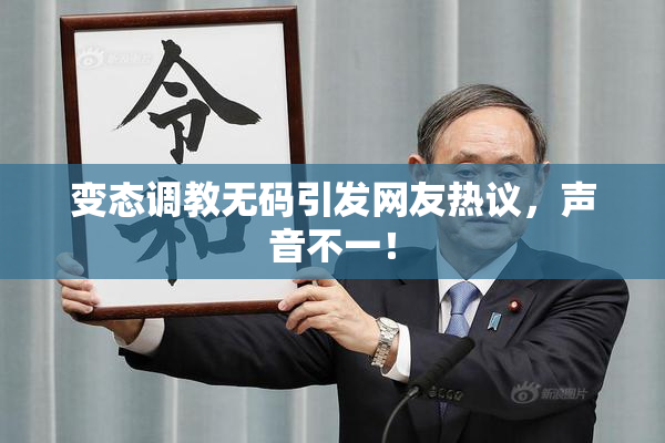 变态调教无码引发网友热议，声音不一！