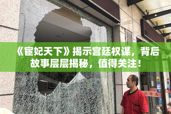 《宦妃天下》揭示宫廷权谋，背后故事层层揭秘，值得关注！