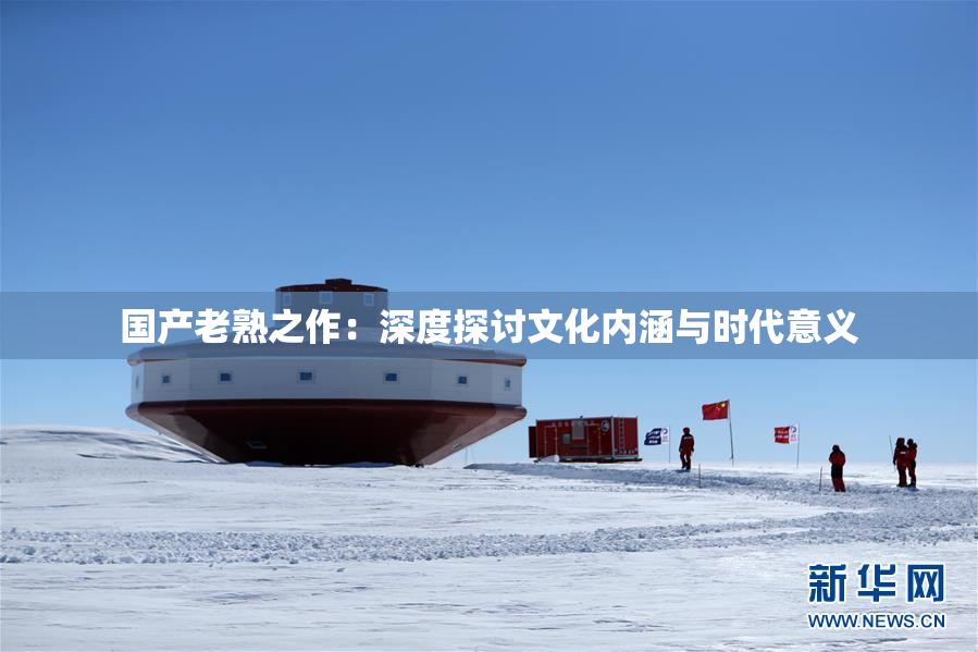 国产老熟之作：深度探讨文化内涵与时代意义