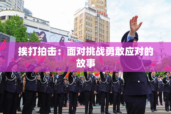 挨打拍击：面对挑战勇敢应对的故事