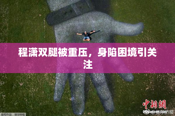 程潇双腿被重压，身陷困境引关注
