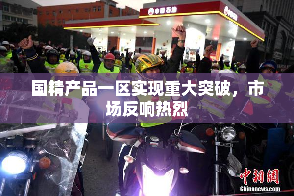 国精产品一区实现重大突破，市场反响热烈