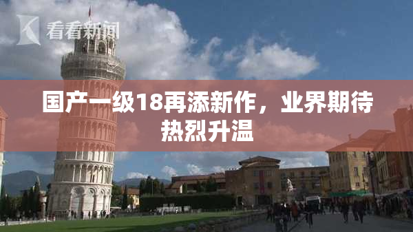 国产一级18再添新作，业界期待热烈升温