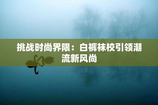 挑战时尚界限：白裤袜校引领潮流新风尚