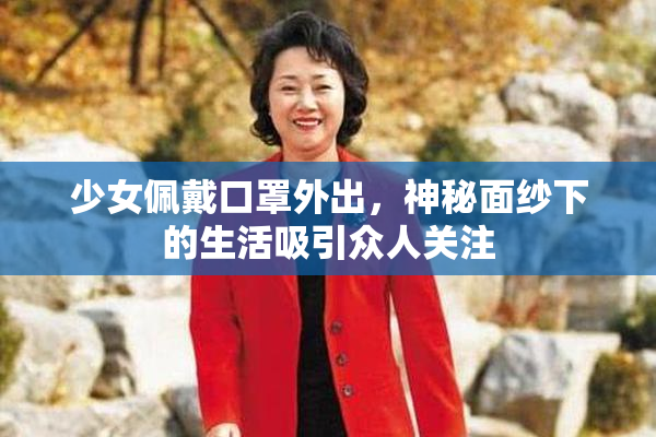 少女佩戴口罩外出，神秘面纱下的生活吸引众人关注