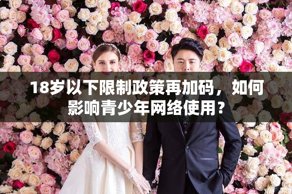 18岁以下限制政策再加码，如何影响青少年网络使用？