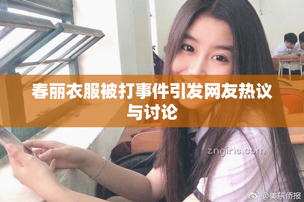春丽衣服被打事件引发网友热议与讨论
