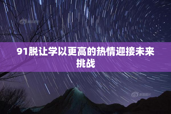 91脱让学以更高的热情迎接未来挑战
