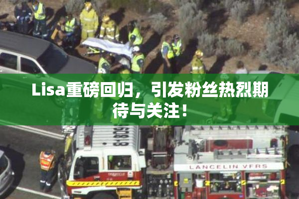 Lisa重磅回归，引发粉丝热烈期待与关注！