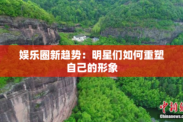 娱乐圈新趋势：明星们如何重塑自己的形象
