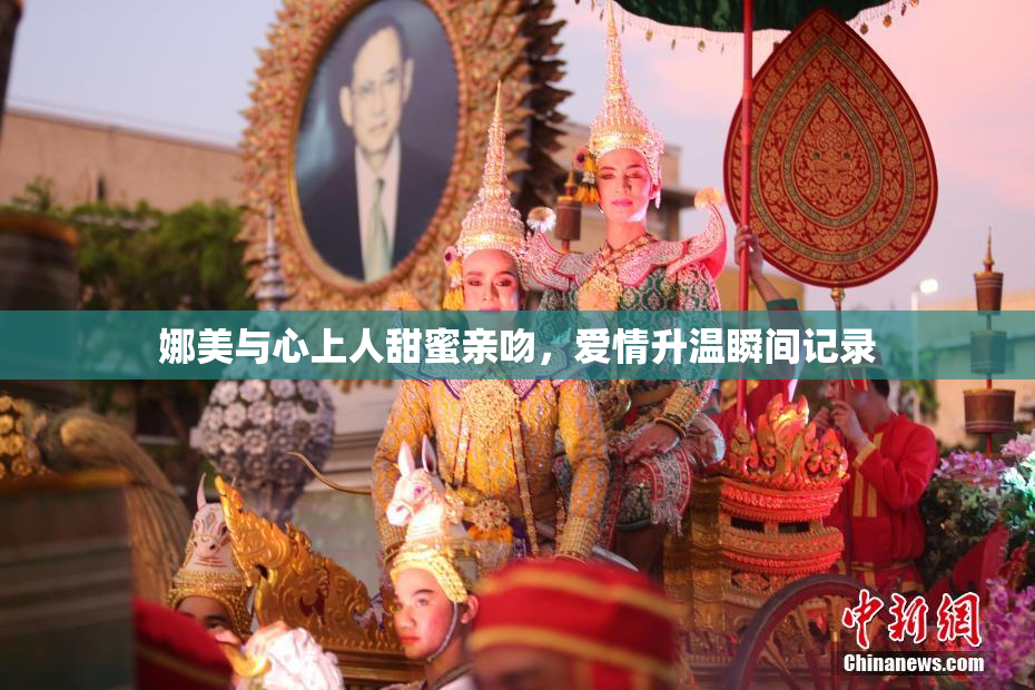 娜美与心上人甜蜜亲吻，爱情升温瞬间记录