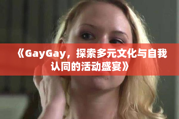 《GayGay，探索多元文化与自我认同的活动盛宴》