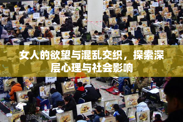 女人的欲望与混乱交织，探索深层心理与社会影响
