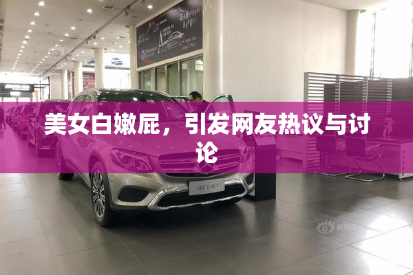 美女白嫩屁，引发网友热议与讨论