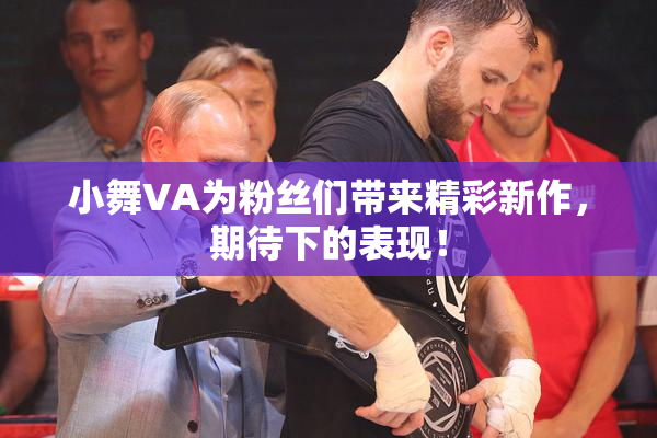 小舞VA为粉丝们带来精彩新作，期待下的表现！