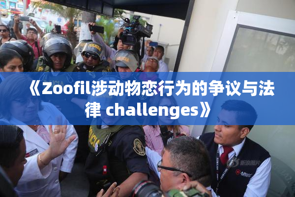 《Zoofil涉动物恋行为的争议与法律 challenges》