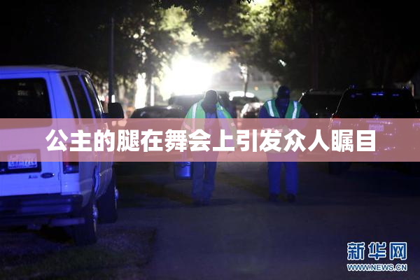 公主的腿在舞会上引发众人瞩目