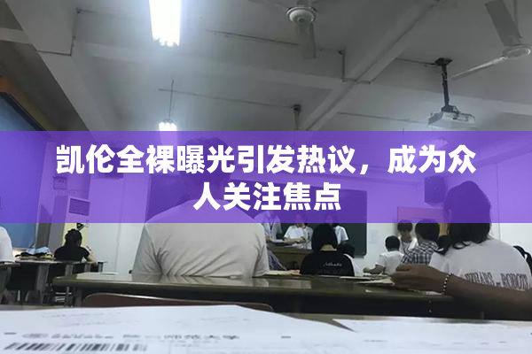 凯伦全裸曝光引发热议，成为众人关注焦点