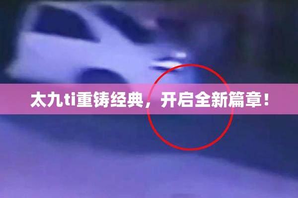 太九ti重铸经典，开启全新篇章！
