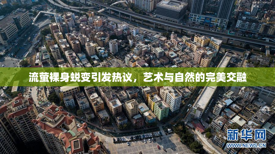 流萤裸身蜕变引发热议，艺术与自然的完美交融