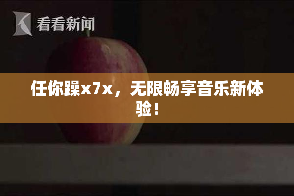 任你躁x7x，无限畅享音乐新体验！