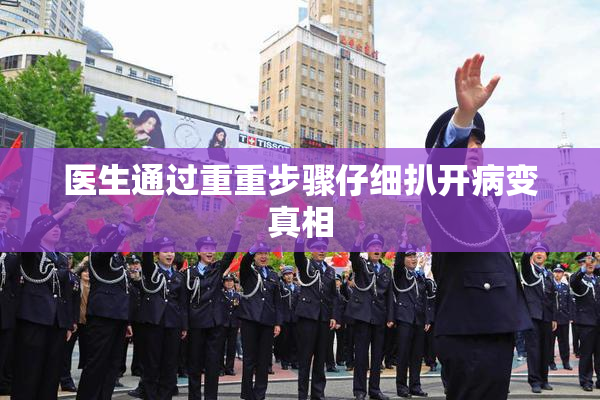 医生通过重重步骤仔细扒开病变真相