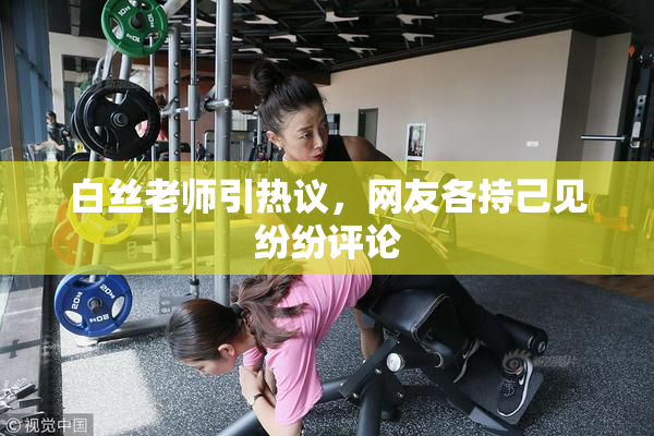 白丝老师引热议，网友各持己见纷纷评论
