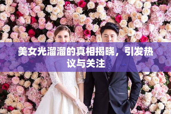 美女光溜溜的真相揭晓，引发热议与关注