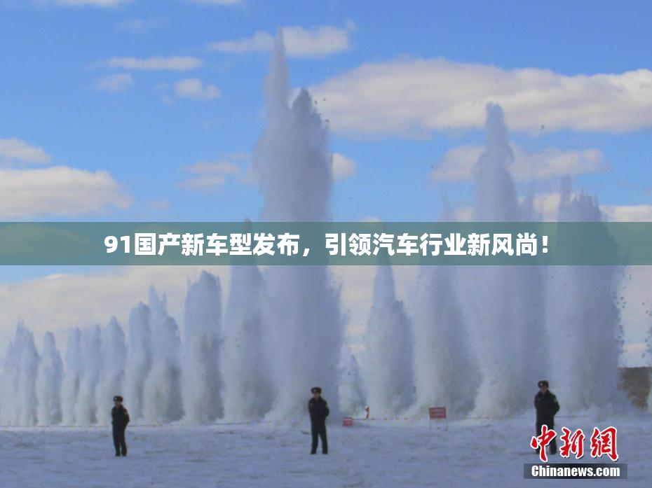 91国产新车型发布，引领汽车行业新风尚！