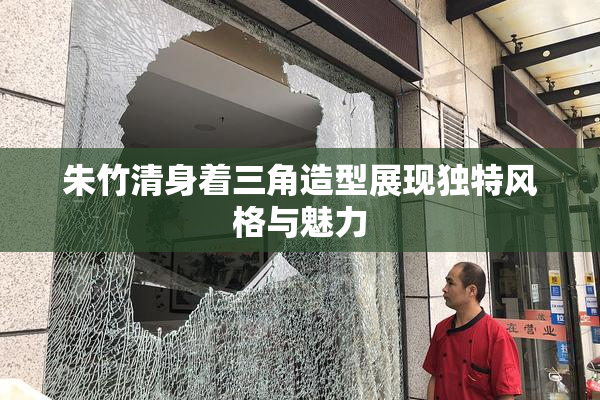 朱竹清身着三角造型展现独特风格与魅力