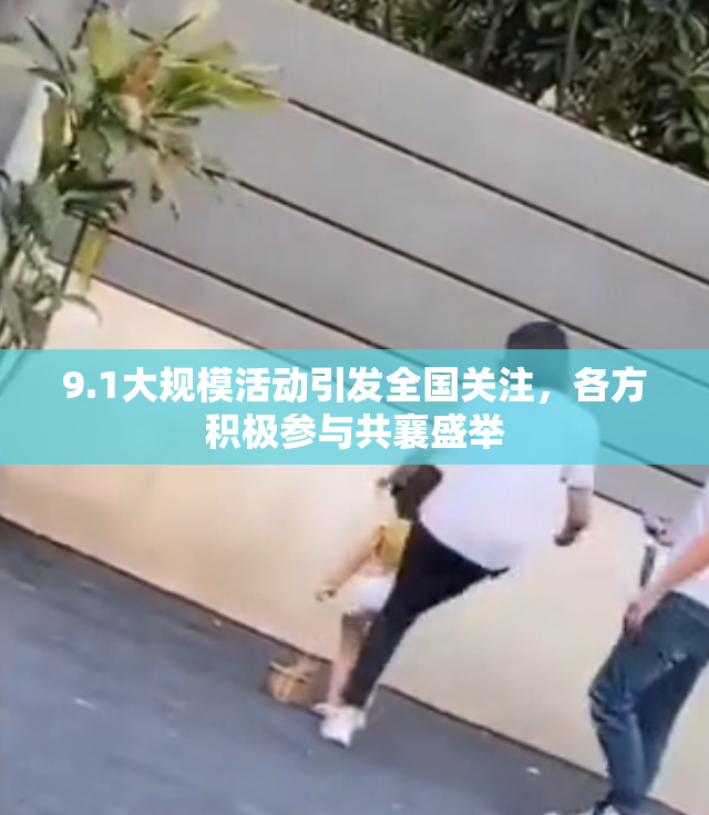 9.1大规模活动引发全国关注，各方积极参与共襄盛举